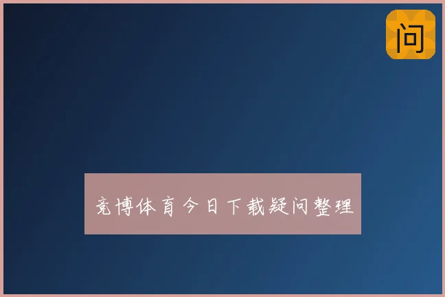 竞博体育今日下载疑问整理