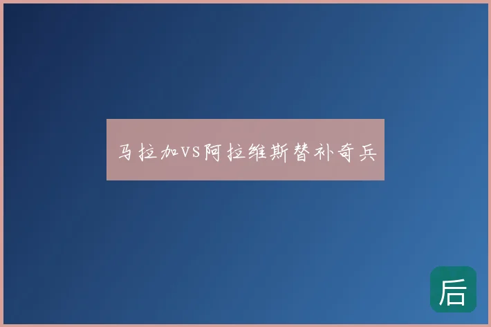马拉加vs阿拉维斯替补奇兵