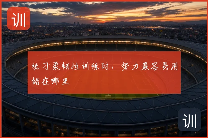 练习柔韧性训练时，努力最容易用错在哪里