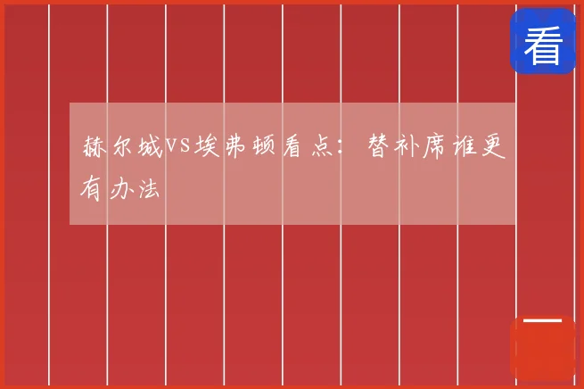 赫尔城vs埃弗顿看点：替补席谁更有办法