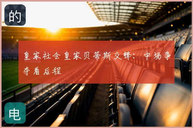 皇家社会皇家贝蒂斯交锋：中场争夺看后程